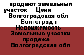 продают земельный участок. › Цена ­ 300 000 - Волгоградская обл., Волгоград г. Недвижимость » Земельные участки продажа   . Волгоградская обл.